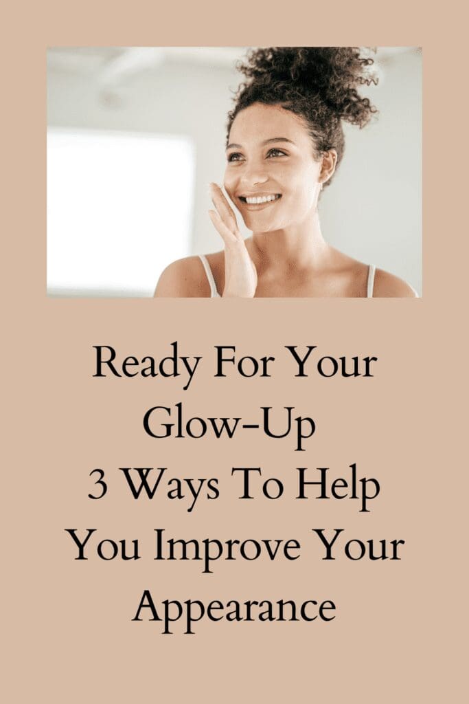 Ready For Your Glow-Up? 3 Ways To Help You Improve Your Appearance pinterest pin