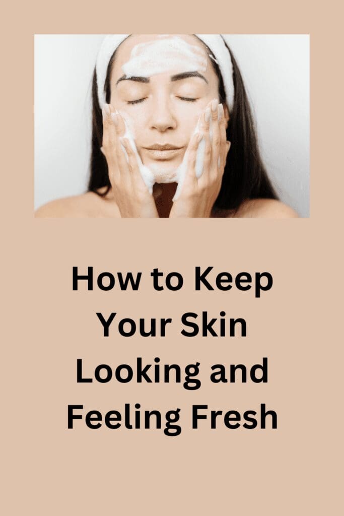 How to Keep Your Skin Looking and Feeling Fresh pinterest pin